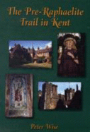 The Pre-Raphaelite Trail in Kent - Wise, Peter