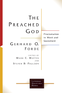 The Preached God: Proclamation in Word and Sacrament - Forde, Gerhard O, and Mattes, Mark C (Editor), and Paulson, Steven D (Editor)