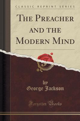 The Preacher and the Modern Mind (Classic Reprint) - Jackson, George, Sir