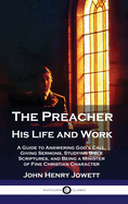 The Preacher, His Life and Work: A Guide to Answering God's Call, Giving Sermons, Studying Bible Scriptures, and Being a Minister of Fine Christian Character