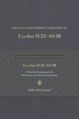 The Preacher's Hebrew Companion to Exodus 15:22--40:38: A Selective Commentary for Meditation and Sermon Preparation - Leonard, Jeffery M