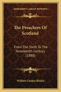 The Preachers Of Scotland: From The Sixth To The Nineteenth Century (1888)