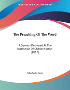 The Preaching of the Word: A Sermon Delivered at the Institution of Charles Mason (1837)