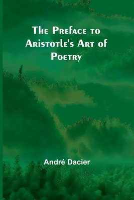 The Preface to Aristotle's Art of Poetry - Dacier, Andr