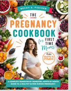The Pregnancy Cookbook for First Time Moms: A Complete trimester by trimester, months by month guide to a healthy eating During pregnancy.: Healthy+ happy pregnancy = Healthy baby, with 300+ recipes