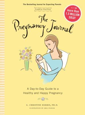 The Pregnancy Journal, 4th Edition: A Day-Today Guide to a Healthy and Happy Pregnancy (Pregnancy Books, Pregnancy Journal, Gifts for First Time Moms) - Harris, A Christine, Dr., Ph.D.