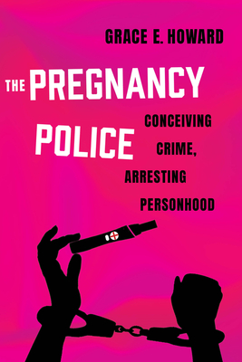 The Pregnancy Police: Conceiving Crime, Arresting Personhood Volume 10 - Howard, Grace E