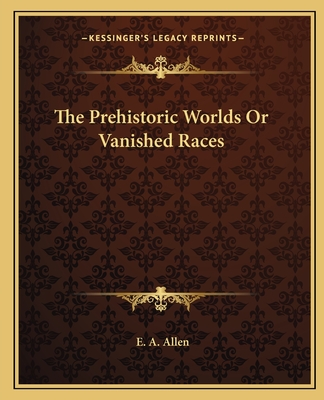 The Prehistoric Worlds Or Vanished Races - Allen, E A