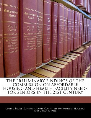 The Preliminary Findings of the Commission on Affordable Housing and Health Facility Needs for Seniors in the 21st Century - United States Congress Senate Committee (Creator)