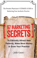 The Premier Physician's Ultimate Guide to Marketing Your Aesthetic Practice: 67 Marketing Secrets to Ethically Attract New Patients, Make More Money & Grow Your Practice