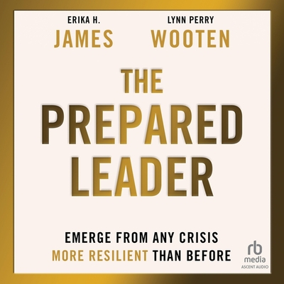 The Prepared Leader: Emerge from Any Crisis More Resilient Than Before - Wooten, Lynn Perry, and James, Erika H, and Irons, Julienne (Read by)