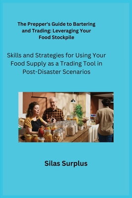 The Prepper's Guide to Bartering and Trading: Skills and Strategies for Using Your Food Supply as a Trading Tool in Post-Disaster Scenarios - Preparius, Cato, and Surplus, Silas