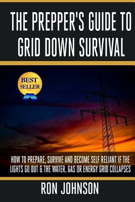 The Prepper's Guide To Grid Down Survival: How To Prepare For & Survive A Gas, Water, Or Electricity Grid Collapse - Johnson, Ron