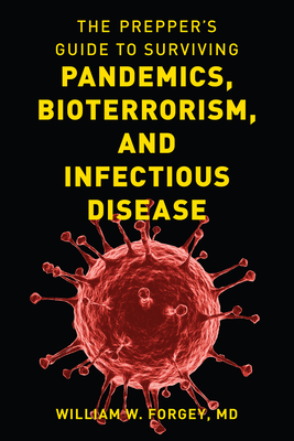 The Prepper's Guide to Surviving Pandemics, Bioterrorism, and Infectious Disease - Forgey, William W