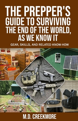 The Prepper's Guide to Surviving the End of the World, as We Know It: Gear, Skills, and Related Know-How - Creekmore