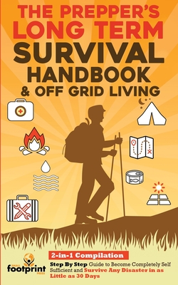 The Prepper's Long-Term Survival Handbook & Off Grid Living: 2-in-1 CompilationStep By Step Guide to Become Completely Self Sufficient and Survive Any Disaster in as Little as 30 Days - Footprint Press, Small