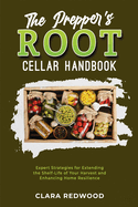 The Prepper's Root Cellar Handbook: Expert Strategies for Extending the Shelf-Life of Your Harvest and Enhancing Home Resilience