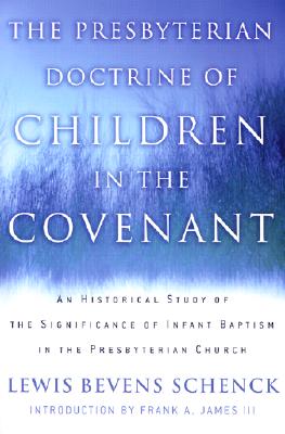 The Presbyterian Doctrine of Children in the Covenant: An Historical Study of the Significance of Infant Baptism in the Presbyterian Church - Schenck, Lewis Bevens