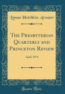 The Presbyterian Quarterly and Princeton Review: April, 1874 (Classic Reprint)