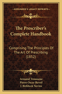 The Prescriber's Complete Handbook: Comprising the Principles of the Art of Prescribing (1852)