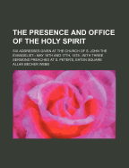 The Presence and Office of the Holy Spirit: Six Addresses Given at the Church of S. John the Evangelist-- May 16th and 17th, 1878; With Three Sermons Preached at S. Peter's, Eaton Square