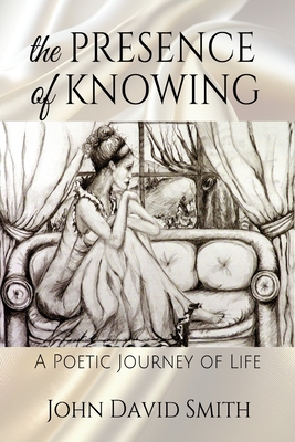 The Presence of Knowing: A Poetic Journey of Life - Smith, John David