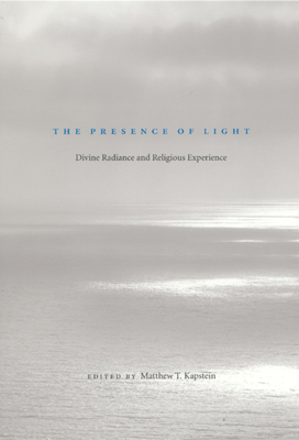 The Presence of Light: Divine Radiance and Religious Experience - Kapstein, Matthew T (Editor)
