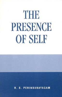 The Presence of Self - Perinbanayagam, R S, PH.D.