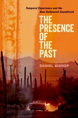 The Presence of the Past: Temporal Experience and the New Hollywood Soundtrack - Bishop, Daniel