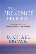 The Presence Process: A Healing Journey Into Present Moment Awareness - Brown, Michael, R.N