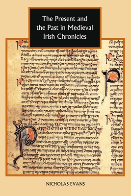 The Present and the Past in Medieval Irish Chronicles - Evans, Nicholas