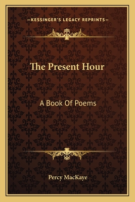 The Present Hour: A Book of Poems - Mackaye, Percy