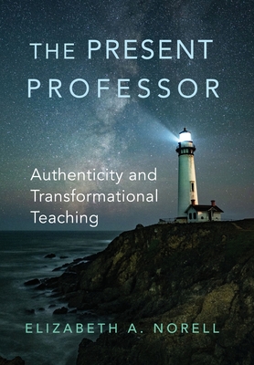 The Present Professor: Authenticity and Transformational Teaching Volume 3 - Norell, Elizabeth A