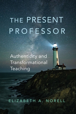 The Present Professor: Authenticity and Transformational Teaching - Norell, Elizabeth A