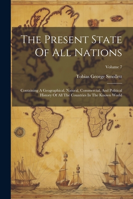 The Present State Of All Nations: Containing A Geographical, Natural, Commercial, And Political History Of All The Countries In The Known World; Volume 7 - Smollett, Tobias George