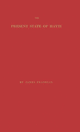 The Present State of Hayti, (Saint Domingo): With Remarks on Its Agriculture, Commerce, Laws, Religion, Finances, and Population, Etc; Etc (Classic Reprint)