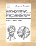 The Present State of Russia. In two Volumes. Being an Account of the Government of That Country, Both Civil and Ecclesiastical; of the Czar's Forces by sea and Land, ... The Whole Being the Journal of a Foreign Minister. of 2; Volume 1