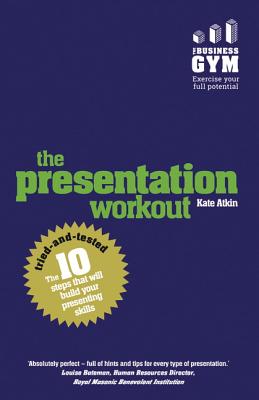 The Presentation Workout: The 10 Tried-And-Tested Steps That Will Build Your Presenting And Pitching - Atkin, Kate