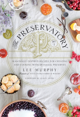 The Preservatory: Seasonally Inspired Recipes for Creating and Using Artisanal Preserves - Murphy, Lee