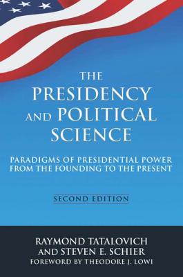 The Presidency and Political Science: Paradigms of Presidential Power from the Founding to the Present: 2014: Paradigms of Presidential Power from the Founding to the Present - Tatalovich, Raymond, and Schier, Steven E