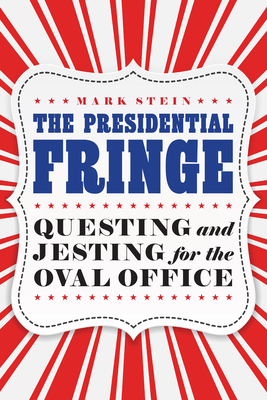 The Presidential Fringe: Questing and Jesting for the Oval Office - Stein, Mark