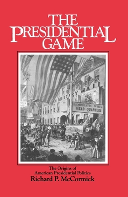 The Presidential Game: The Origins of American Presidential Politics - McCormick, Richard P