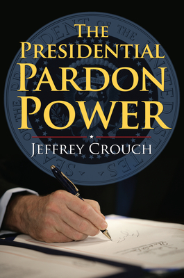 The Presidential Pardon Power - Crouch, Jeffrey