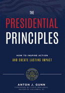 The Presidential Principles: How to Inspire Action and Create Lasting Impact