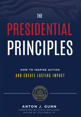 The Presidential Principles: How to Inspire Action and Create Lasting Impact - Gunn, Anton J