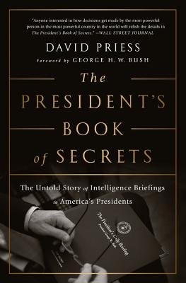 The President's Book of Secrets: The Untold Story of Intelligence Briefings to America's Presidents - Priess, David, and Bush, George H W (Foreword by)