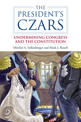 The President's Czars: Undermining Congress and the Constitution - Sollenberger, Mitchel A, and Rozell, Mark J