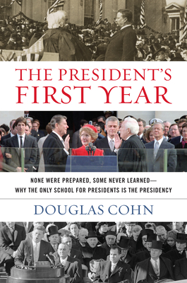 The President's First Year: None Were Prepared, Some Never Learned - Why the Only School for Presidents Is the Presidency - Cohn, Douglas Alan