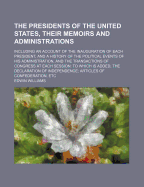 The Presidents of the United States, Their Memoirs and Administrations: Including an Account of the Inauguration of Each President, and a History of the Political Events of His Administration, and the Transactions of Congress at Each Session