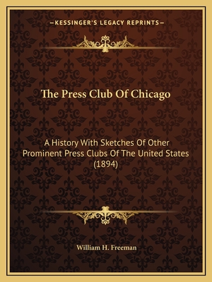 The Press Club of Chicago: A History with Sketches of Other Prominent Press Clubs of the United States (1894) - Freeman, William H (Editor)